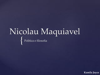 {
Nicolau Maquiavel
Politica e filosofia
Kamila Joyce
 