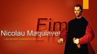 Nicolau Maquiavel
LUIZ RICARDO GUIMARÃES| GRUPO 4
 