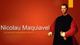 Nicolau Maquiavel
LUIZ RICARDO GUIMARÃES| GRUPO 4
 