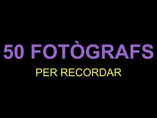 50 FOTÒGRAFS 
PER RECORDAR  