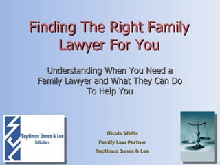 Finding The Right Family Lawyer For You Understanding When You Need a Family Lawyer and What They Can Do To Help You Nicola Watts Family Law Partner Septimus Jones & Lee 