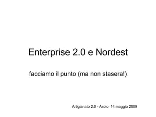 Enterprise 2.0 e Nordest facciamo il punto (ma non stasera!) Artigianato 2.0 - Asolo, 14 maggio 2009 