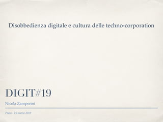 Prato - 15 marzo 2019
DIGIT#19
Nicola Zamperini
Disobbedienza digitale e cultura delle techno-corporation
 