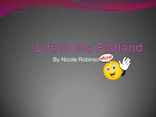 Life in the Flatland                             By Nicole Robinson 