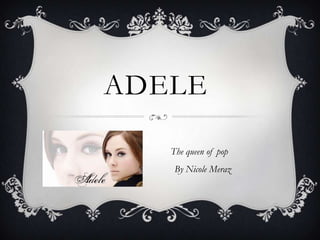 ADELE

   The queen of pop
    By Nicole Meraz
 