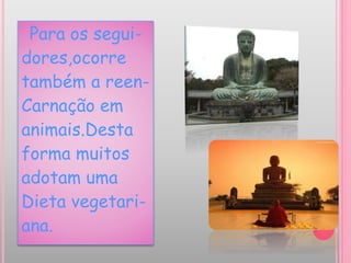 Para os segui-
dores,ocorre
também a reen-
Carnação em
animais.Desta
forma muitos
adotam uma
Dieta vegetari-
ana.
 