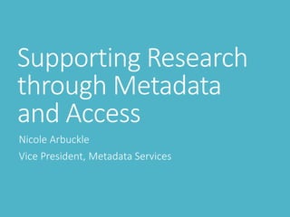Supporting Research
through Metadata
and Access
Nicole Arbuckle
Vice President, Metadata Services
 