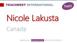 Nicole Lakusta
Canada
@ b a r t v e r s w i j v e l
# t m b e t t 2 0
@ a b f r o m z
TEACHMEET INTERNATIONAL
 