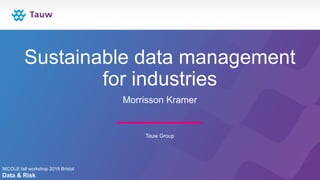 Sustainable data management
for industries
Morrisson Kramer
Tauw Group
NICOLE fall workshop 2018 Bristol
Data & Risk
 