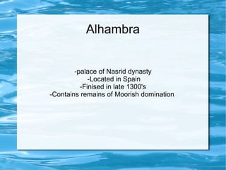 Alhambra -palace of Nasrid dynasty -Located in Spain -Finised in late 1300's -Contains remains of Moorish domination  