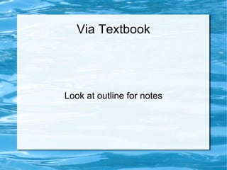 Via Textbook Look at outline for notes 