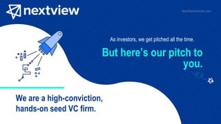 As investors, we get pitched all the time.
We are a high-conviction,
hands-on seed VC firm.
But here’s our pitch to
you.
NextViewVentures.com
 