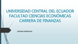 UNIVERSIDAD CENTRAL DEL ECUADOR
FACULTAD CIENCIAS ECONÓMICAS
CARRERA DE FINANZAS
SISTEMAS OPERATIVOS
 