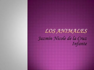 Los animales  Jazmín Nicole de la Cruz Infante   