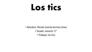Los tics
• Nombre: Nicole Camila herrera Ariza
• Grado: noveno “c”
• Trabajo: las tics
 