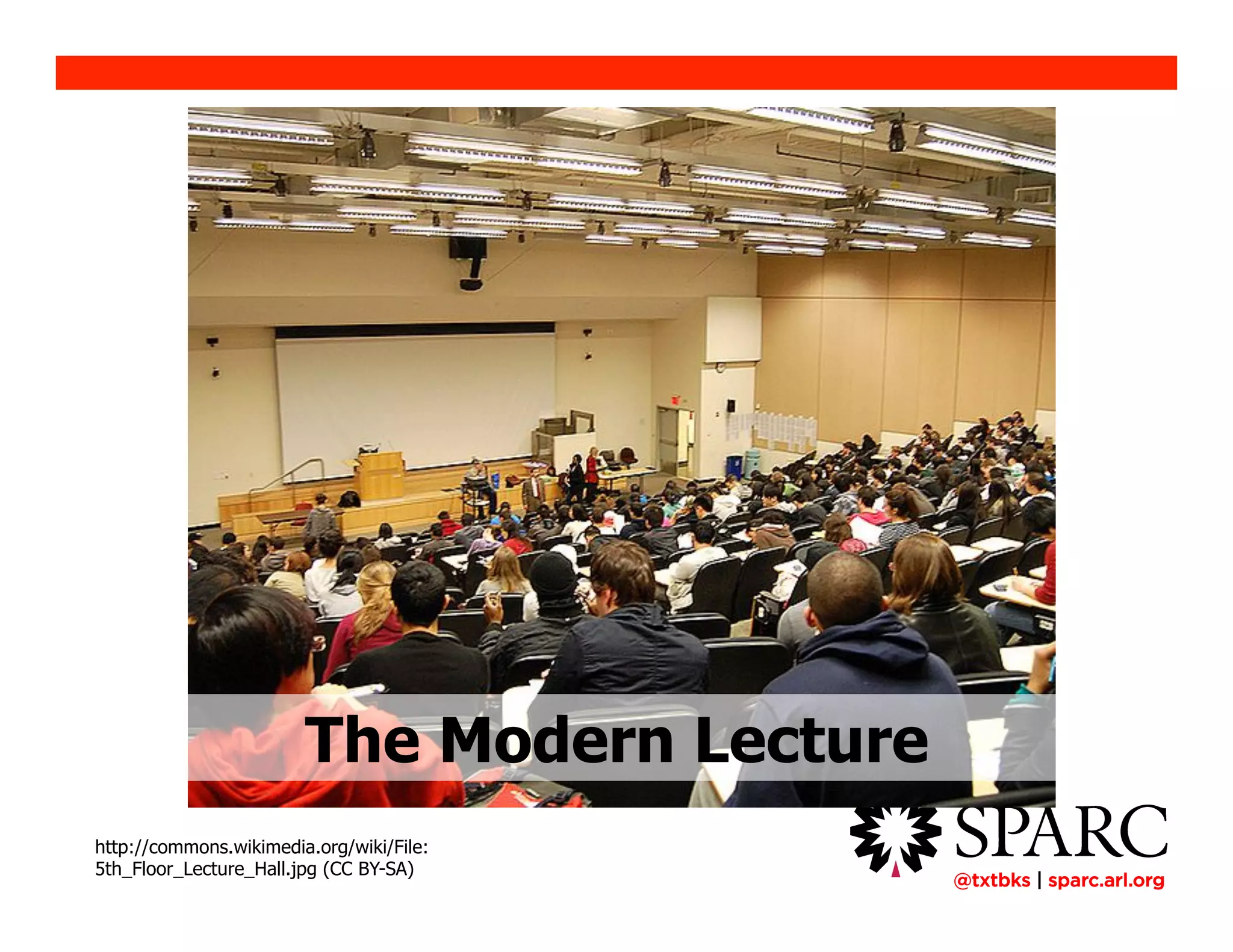 !@txtbks | sparc.arl.org
http://commons.wikimedia.org/wiki/File:
5th_Floor_Lecture_Hall.jpg (CC BY-SA)
The Modern Lecture
 