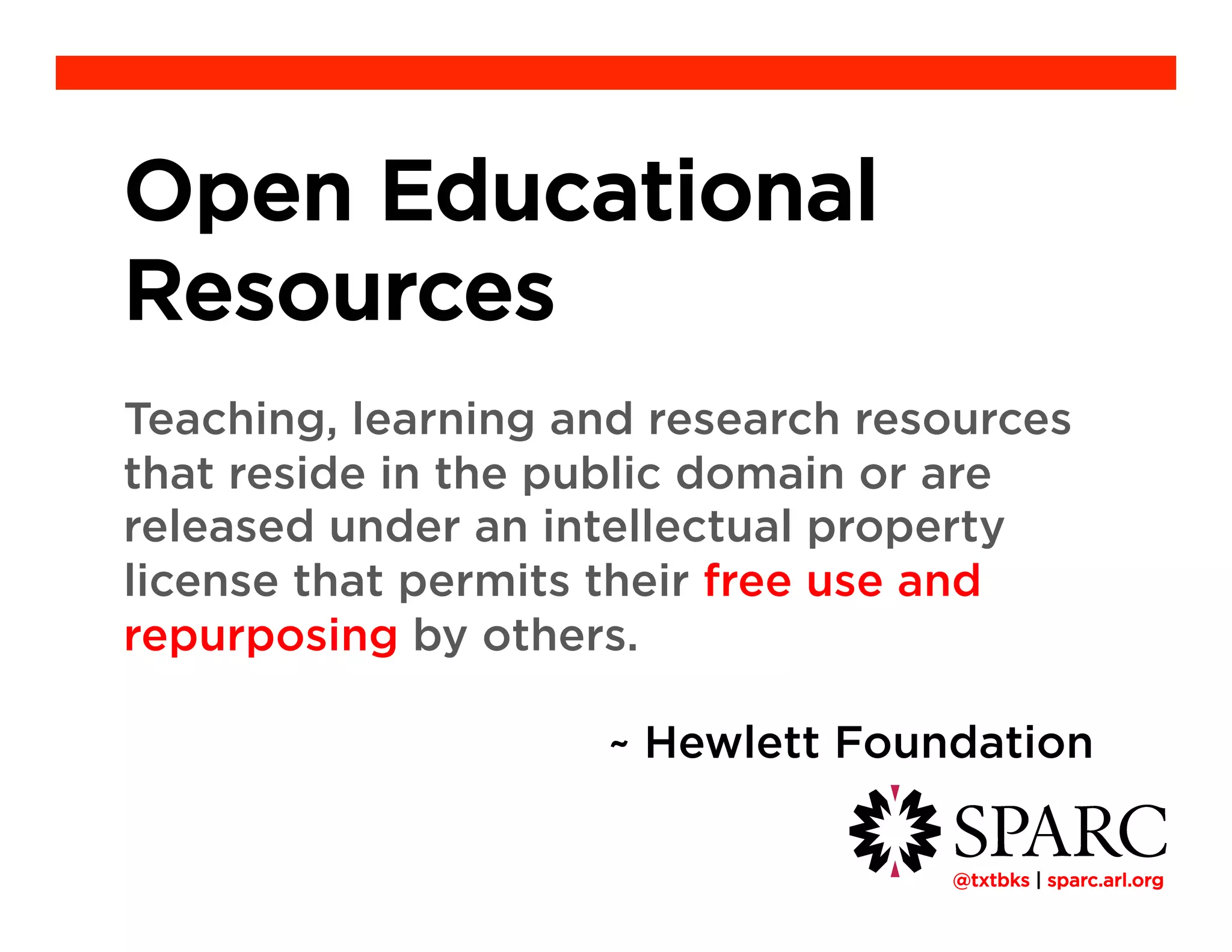 !@txtbks | sparc.arl.org
Open Educational
Resources
Teaching, learning and research resources
that reside in the public domain or are
released under an intellectual property
license that permits their free use and
repurposing by others.
~ Hewlett Foundation
 