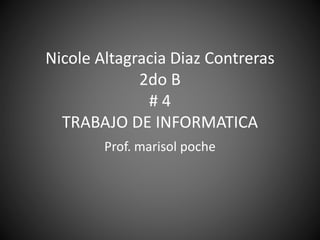 Nicole Altagracia Diaz Contreras
2do B
# 4
TRABAJO DE INFORMATICA
Prof. marisol poche
 