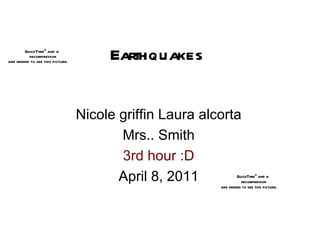 Earthquakes  Nicole griffin Laura alcorta Mrs.. Smith 3rd hour :D April 8, 2011 