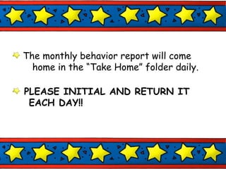 The monthly behavior report will come  home in the “Take Home” folder daily. PLEASE INITIAL AND RETURN IT EACH DAY!! 