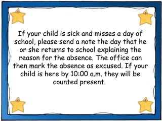 If your child is sick and misses a day of school, please send a note the day that he or she returns to school explaining the reason for the absence. The office can then mark the absence as excused. If your child is here by 10:00 a.m. they will be counted present.  