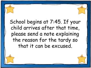School begins at 7:45. If your child arrives after that time, please send a note explaining the reason for the tardy so that it can be excused. 