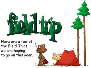 Here are a few of  the Field Trips  we are hoping  to go on this year… 