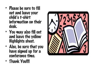 Please be sure to fill out and leave your child’s t-shirt information on their desk.  You may also fill out and leave the yellow Highlights sheet.  Also, be sure that you have signed up for a conference time. Thank You!!!! 