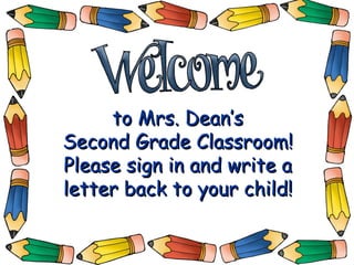 to Mrs. Dean’s Second Grade Classroom! Please sign in and write a letter back to your child! 