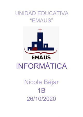​UNIDAD EDUCATIVA
“EMAUS”
INFORMÁTICA
Nicole Béjar
1B
26/10/2020
 
