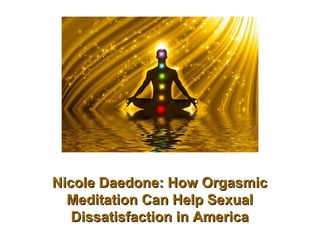 Nicole Daedone: How OrgasmicNicole Daedone: How Orgasmic
Meditation Can Help SexualMeditation Can Help Sexual
Dissatisfaction in AmericaDissatisfaction in America
 