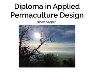 Diploma in Applied 
Permaculture Design 
Nicole Vosper 
 