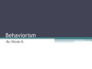 Behaviorism
By: Nicole D.
 