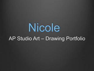 Nicole
AP Studio Art – Drawing Portfolio
 