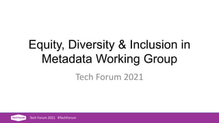 Equity, Diversity & Inclusion in
Metadata Working Group
Tech Forum 2021
Tech Forum 2021 #TechForum
 