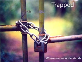 Trapped




Where no one understands
 
