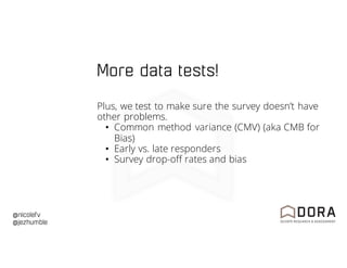@nicolefv
@jezhumble
More data tests!
Plus, we test to make sure the survey doesn’t have
other problems.
• Common method variance (CMV) (aka CMB for
Bias)
• Early vs. late responders
• Survey drop-off rates and bias
 