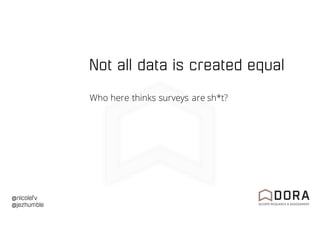 @nicolefv
@jezhumble
Not all data is created equal
Who here thinks surveys are sh*t?
 