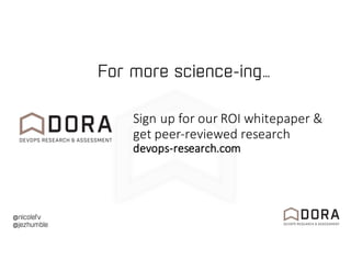 @nicolefv
@jezhumble
Sign	up	for	our	ROI	whitepaper	&	
get	peer-reviewed	research
devops-research.com
For more science-ing…
 