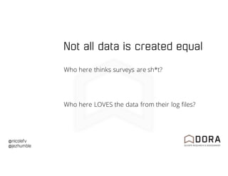 @nicolefv
@jezhumble
Not all data is created equal
Who here thinks surveys are sh*t?
Who here LOVES the data from their log files?
 