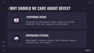 /IMPROVING SYSTEMS
INDEX.HTML
Focusing on developers helps identify system
problems that are typically overlooked
/CENTERING USERS
Good DevEx creates systems that enhance speed,
reliability, and impact
/WHY SHOULD WE CARE ABOUT DEVEX?
 