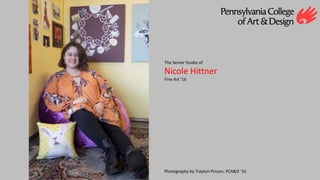 The Senior Studio of
Nicole Hittner
Fine Art ‘16
Photography by Trayton Pinson, PCA&D ‘16
 