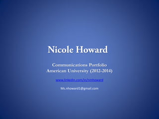 Communications Portfolio
American University (2012-2014)
www.linkedin.com/in/nmhoward
Ms.nhoward1@gmail.com
 