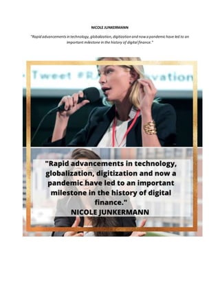 NICOLE JUNKERMANN
"Rapid advancementsin technology,globalization,digitization and now a pandemichave led to an
important milestone in the history of digital finance."
 