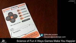 www.xeodesign.com
© 2014 XEODesign, Inc.
XEODesign®
Science of Fun 4 Ways Games Make You Happier
1
@NicoleLazzaro
nlazzaro@xeodesign.com
 
