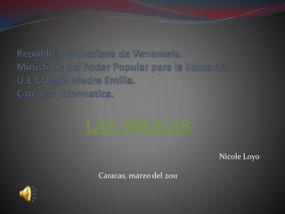 LAS DROGAS
Nicole Loyo
Caracas, marzo del 2011
 