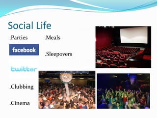 Social Life.Parties            .Meals                         .Sleepovers.Clubbing.Cinema