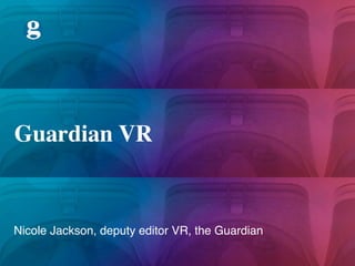 Nicole Jackson, deputy editor VR, the Guardian
Guardian VR
 