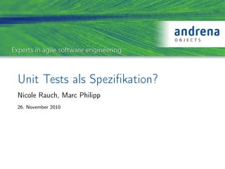 Unit Tests als Speziﬁkation?
Nicole Rauch, Marc Philipp
26. November 2010
 