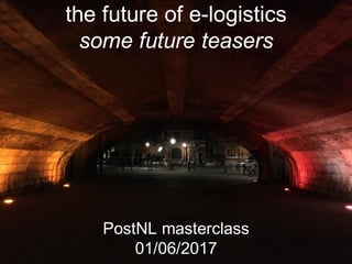 the future of e-logistics
some future teasers
PostNL masterclass
01/06/2017
 